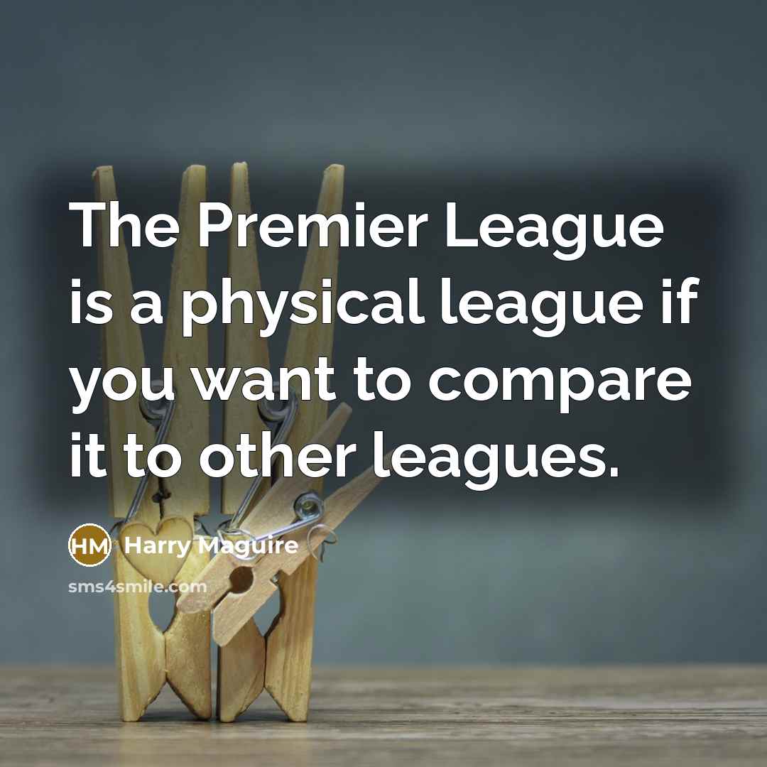 “The Premier League is a physical league if you want…” quote by Harry Maguire