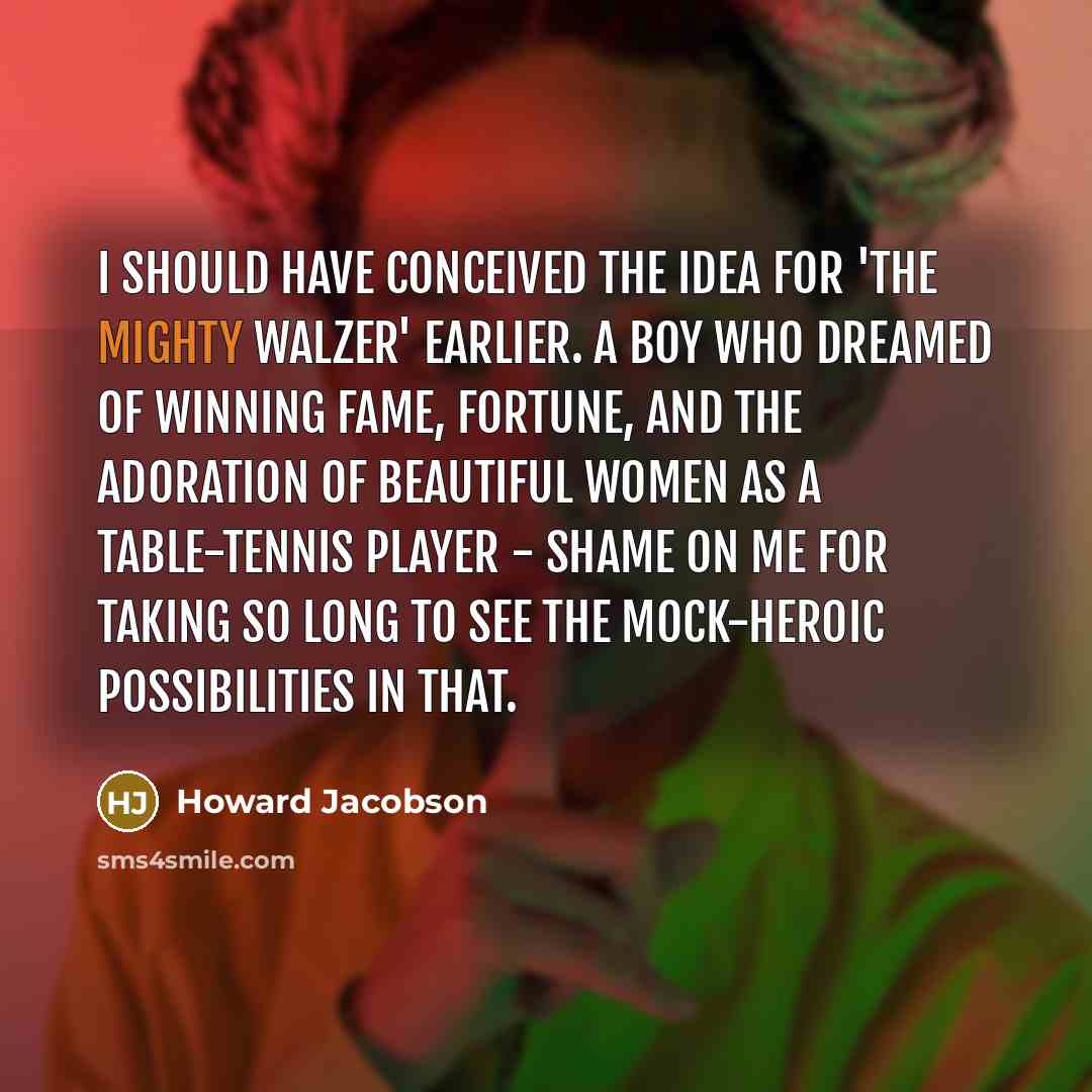 “I should have conceived the idea for 'The Mighty Walzer'…” quote by Howard Jacobson