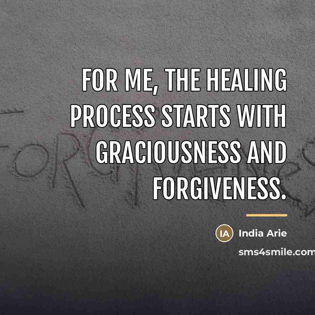 “For me, the healing process starts with graciousness and forgiveness.…” quote by India Arie