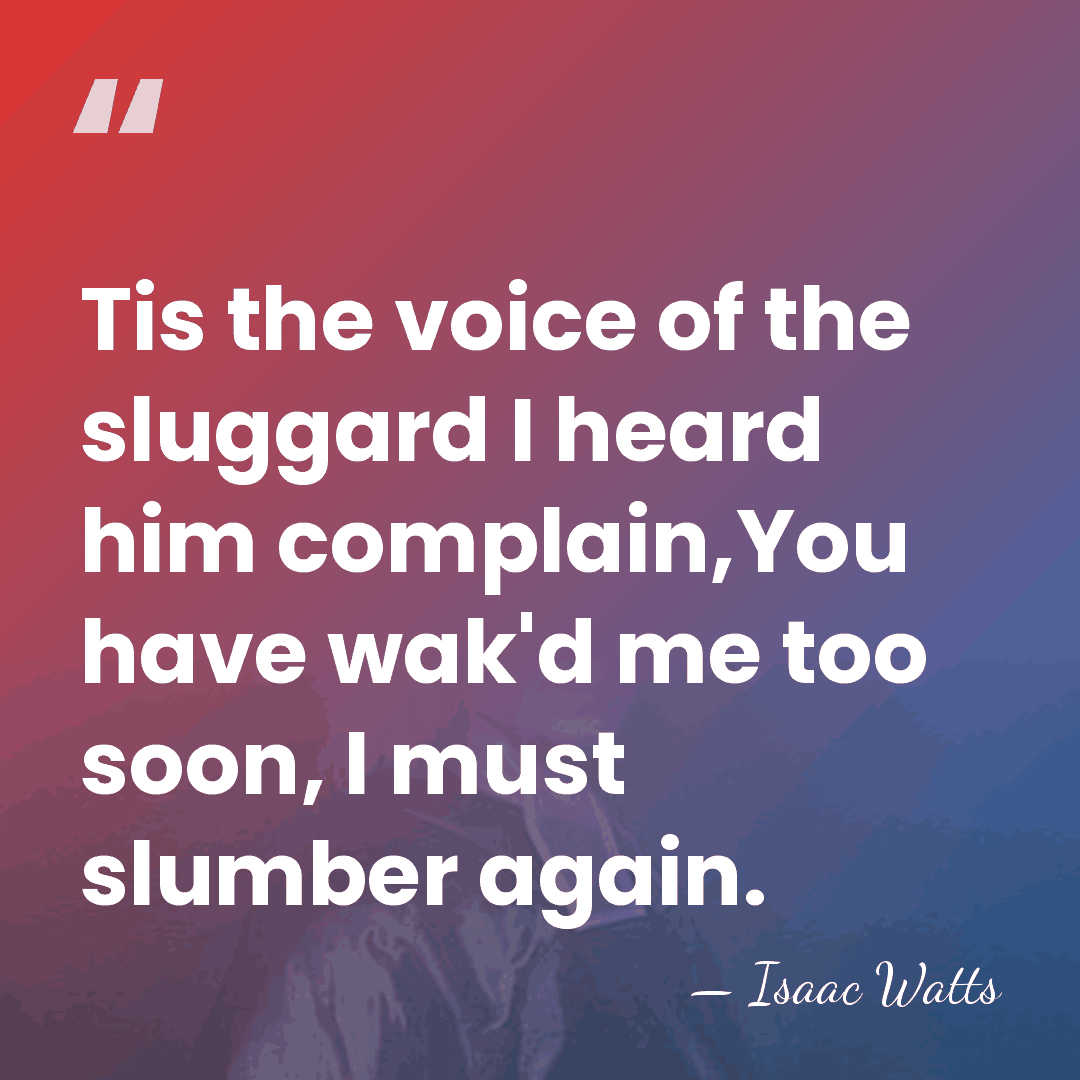 Tis the voice of the sluggard I heard him complain,You have wak'd&hellip; - Isaac Watts