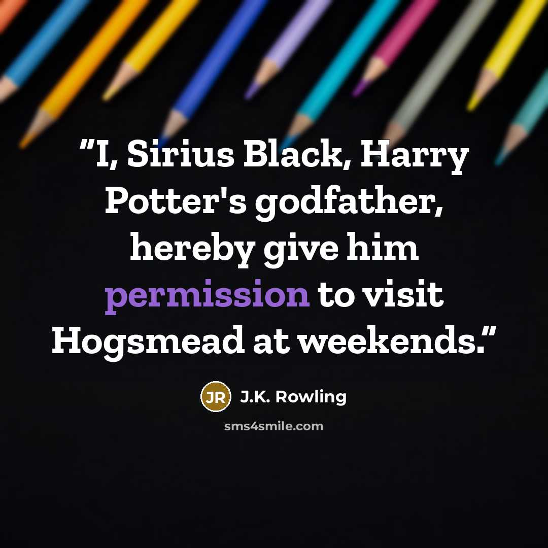 “I, Sirius Black, Harry Potter's godfather, hereby give him permission to visit Hogsmead at weekends.” quote by J.K. Rowling