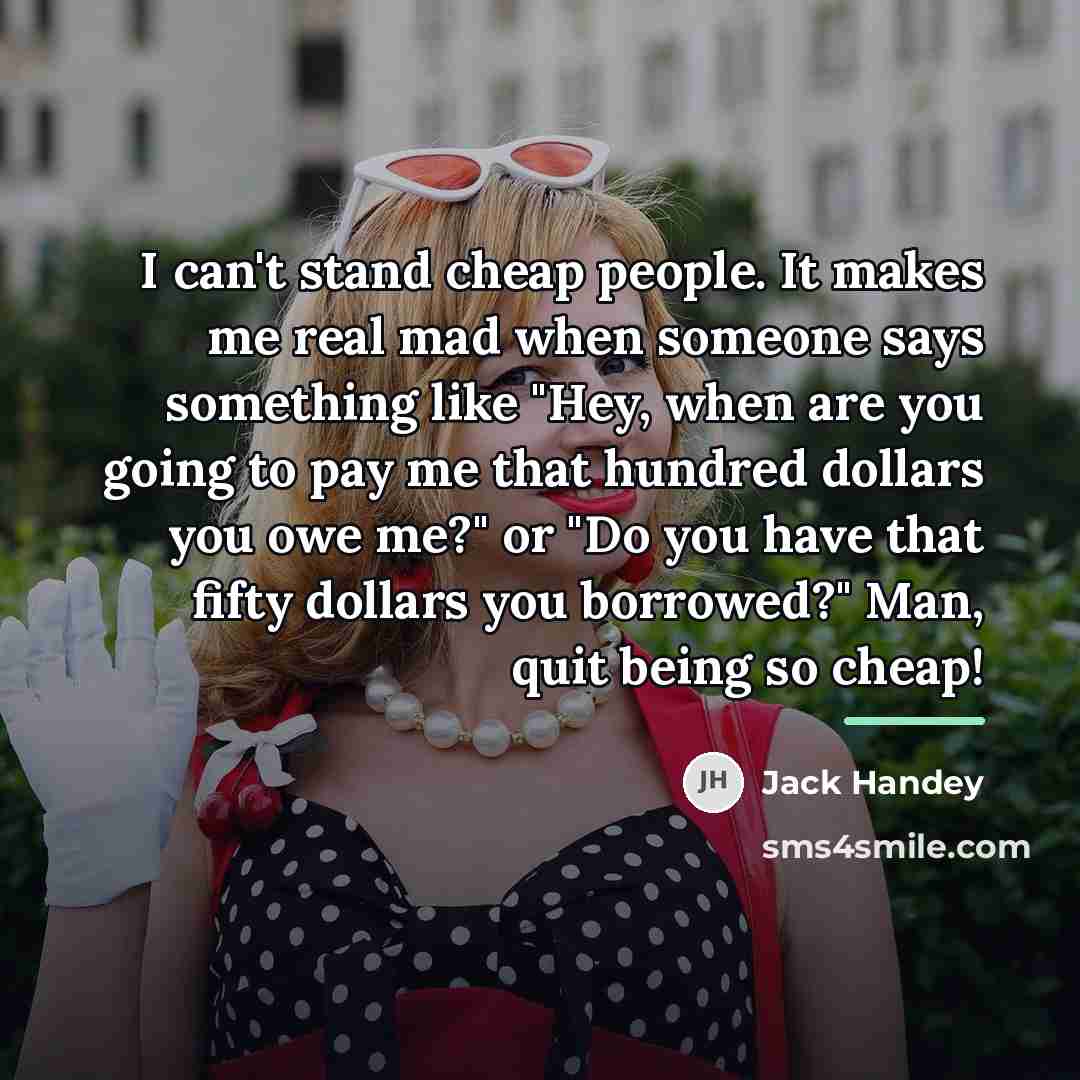 “I can't stand cheap people. It makes me real mad…” quote by Jack Handey