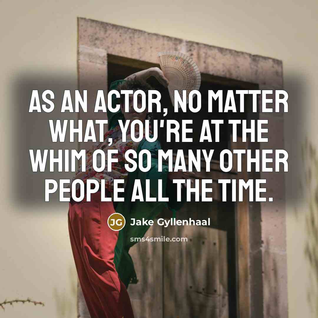 “As an actor, no matter what, you're at the whim…” quote by Jake Gyllenhaal