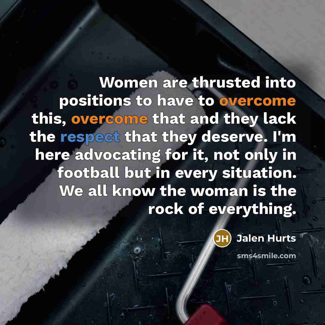 “Women are thrusted into positions to have to overcome this,…” quote by Jalen Hurts