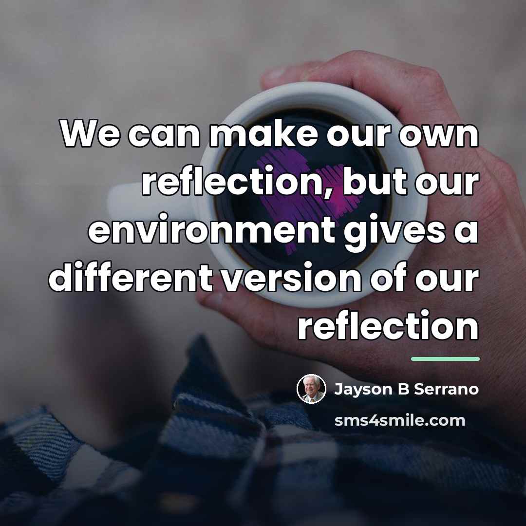 “We can make our own reflection, but our environment gives…” quote by Jayson B Serrano