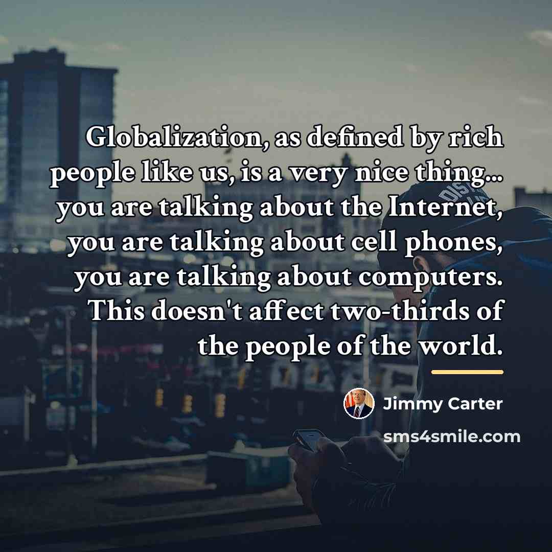 “Globalization, as defined by rich people like us, is a…” quote by Jimmy Carter