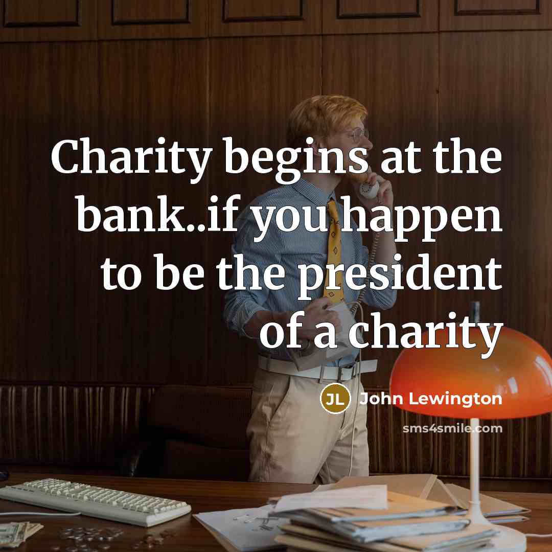 “Charity begins at the bank..if you happen to be the president of a charity” quote by John Lewington