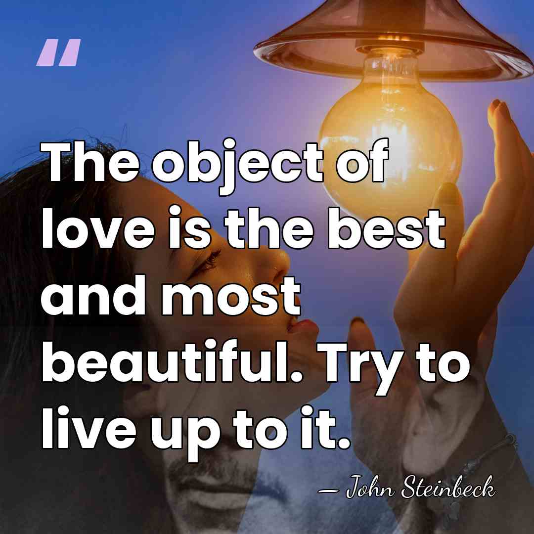 The object of love is the best and most beautiful. Try to&hellip; - John Steinbeck