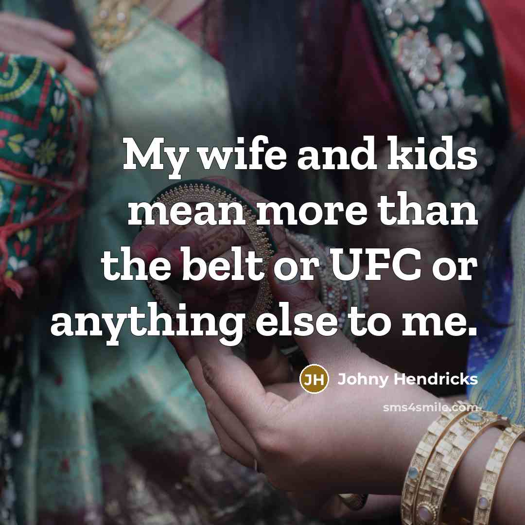 “My wife and kids mean more than the belt or…” quote by Johny Hendricks