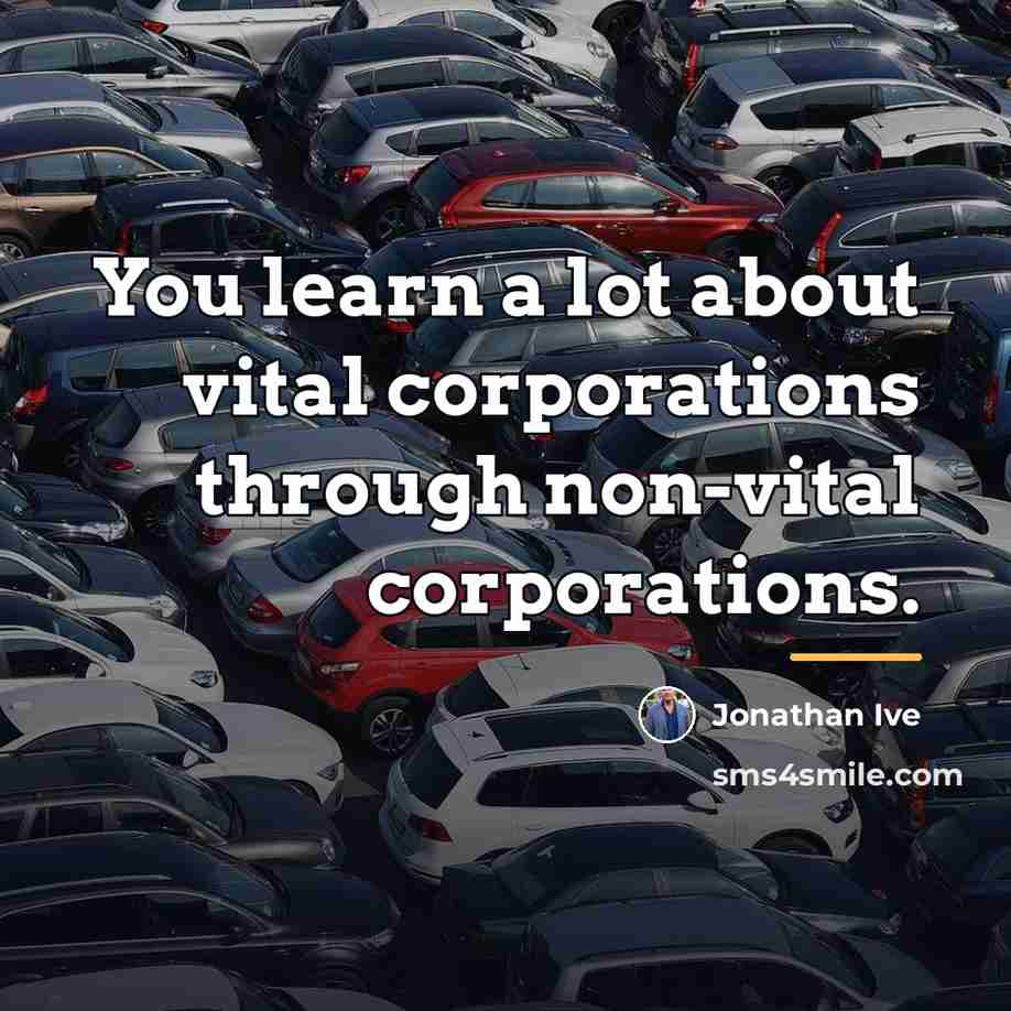 “You learn a lot about vital corporations through non-vital corporations.…” quote by Jonathan Ive