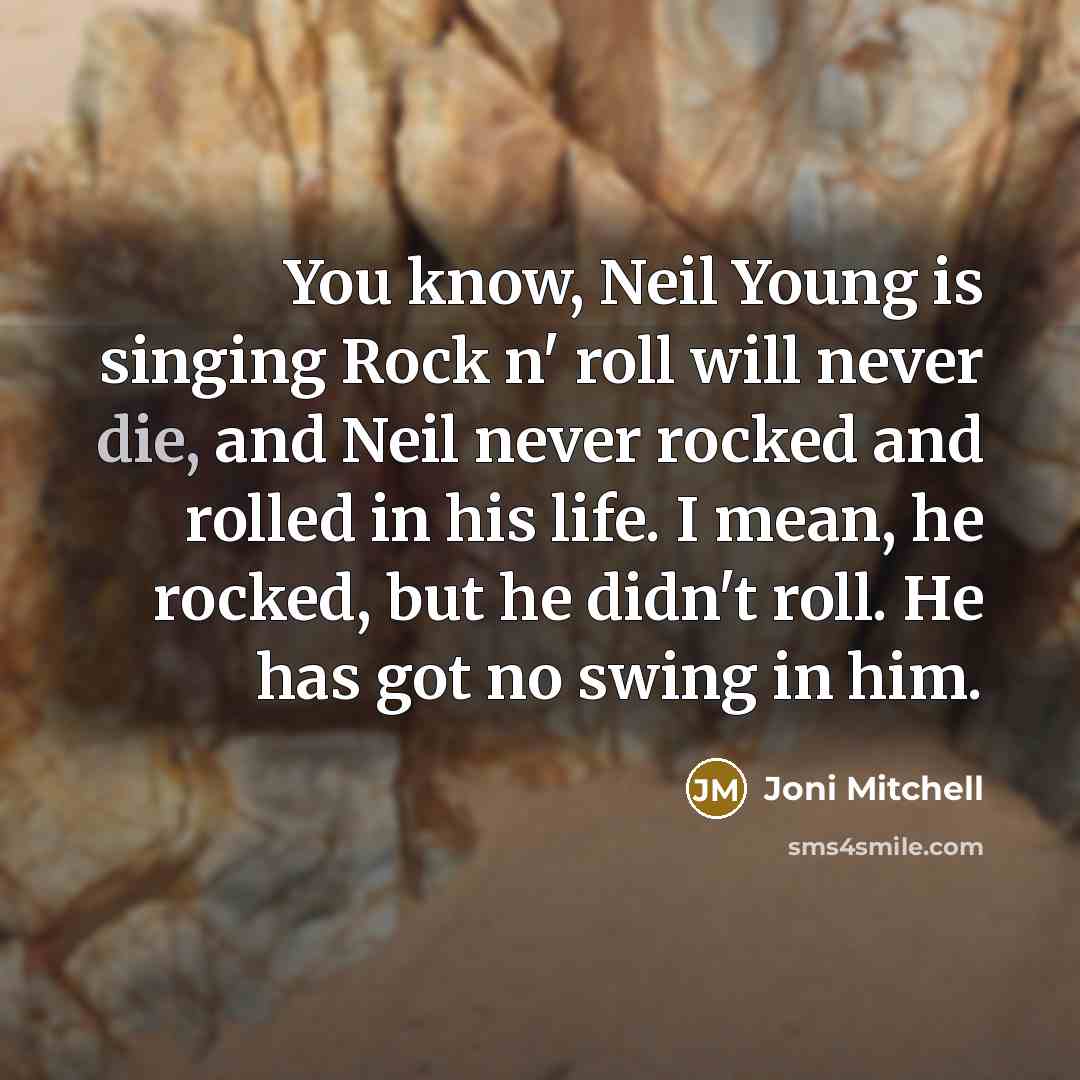 “You know, Neil Young is singing Rock n' roll will…” quote by Joni Mitchell