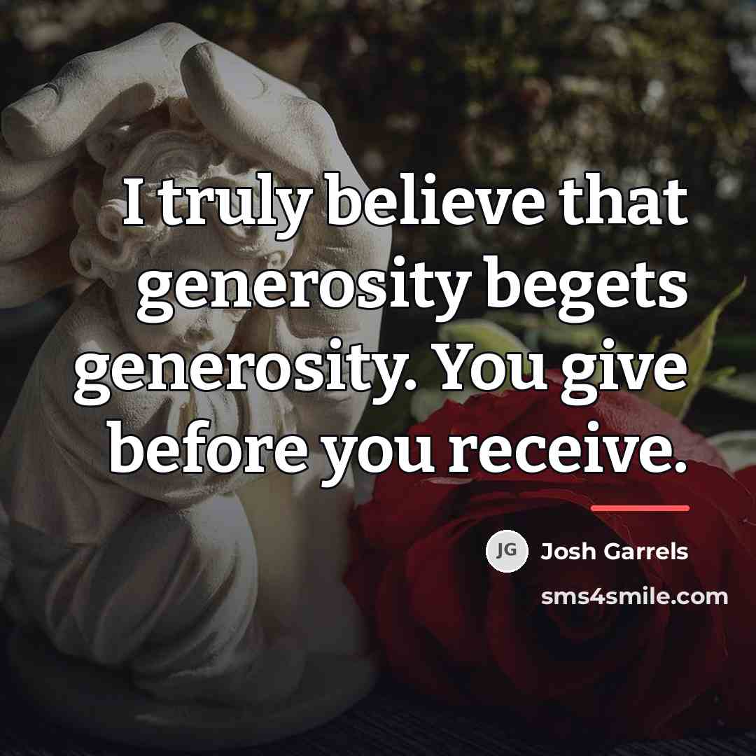 “I truly believe that generosity begets generosity. You give before…” quote by Josh Garrels