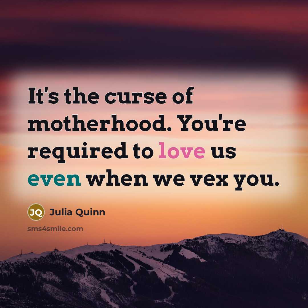 “It's the curse of motherhood. You're required to love us…” quote by Julia Quinn