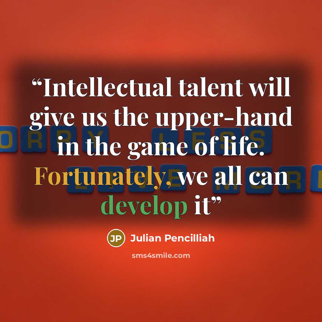 “Intellectual talent will give us the upper-hand in the game of life. Fortunately, we all can develop it” quote by Julian Pencilliah
