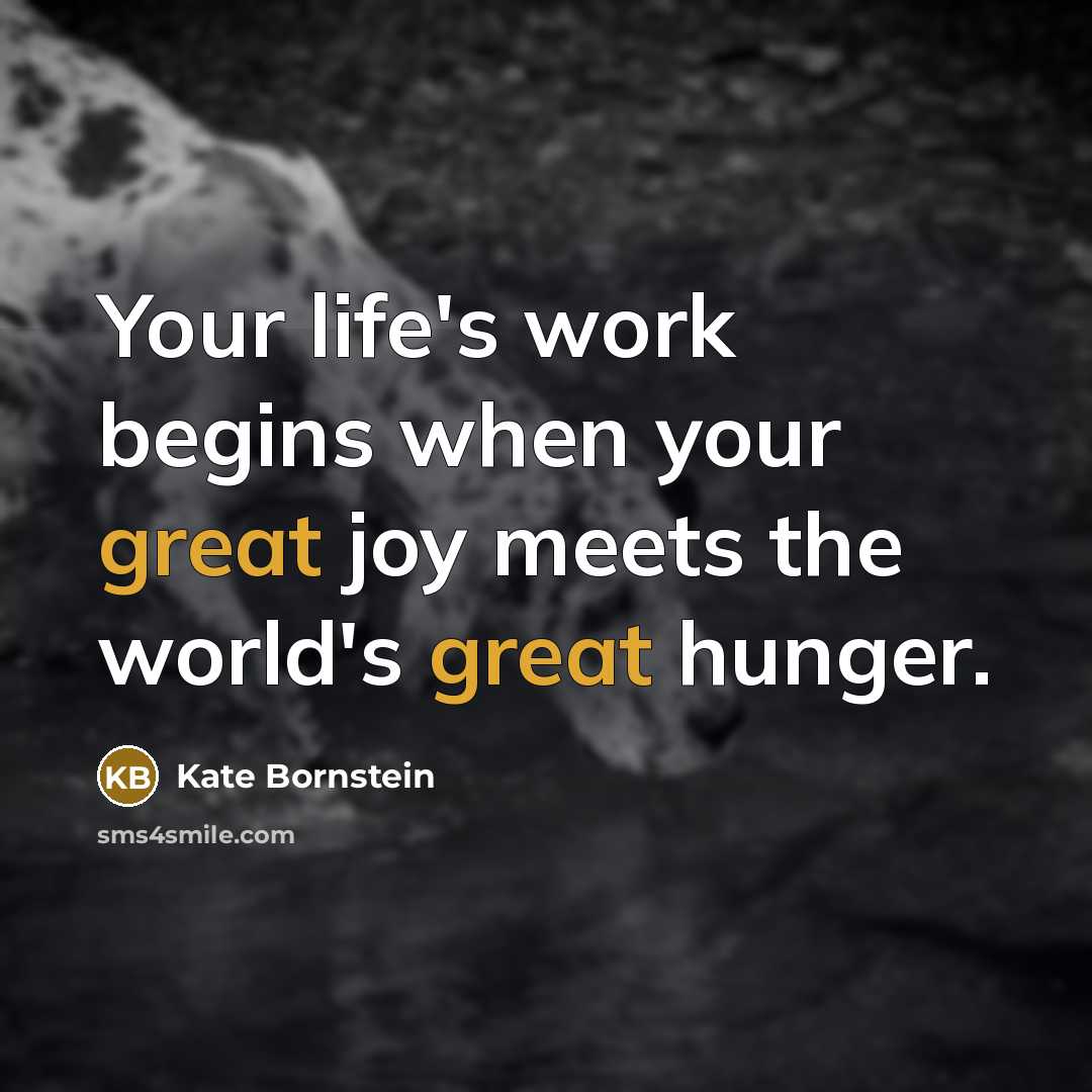 “Your life's work begins when your great joy meets the…” quote by Kate Bornstein