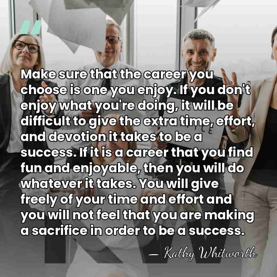 Make sure that the career you choose is one you enjoy. If&hellip; - Kathy Whitworth