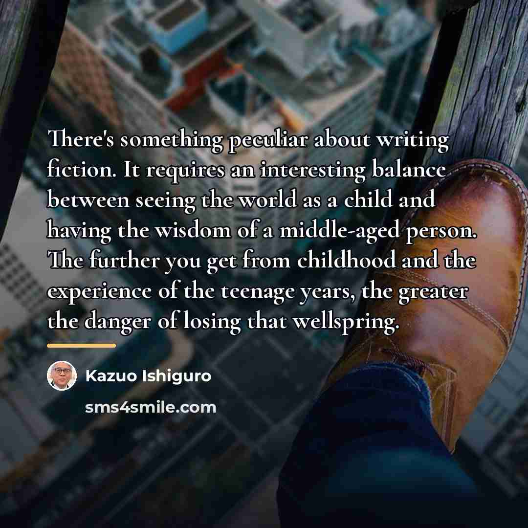 “There's something peculiar about writing fiction. It requires an interesting…” quote by Kazuo Ishiguro