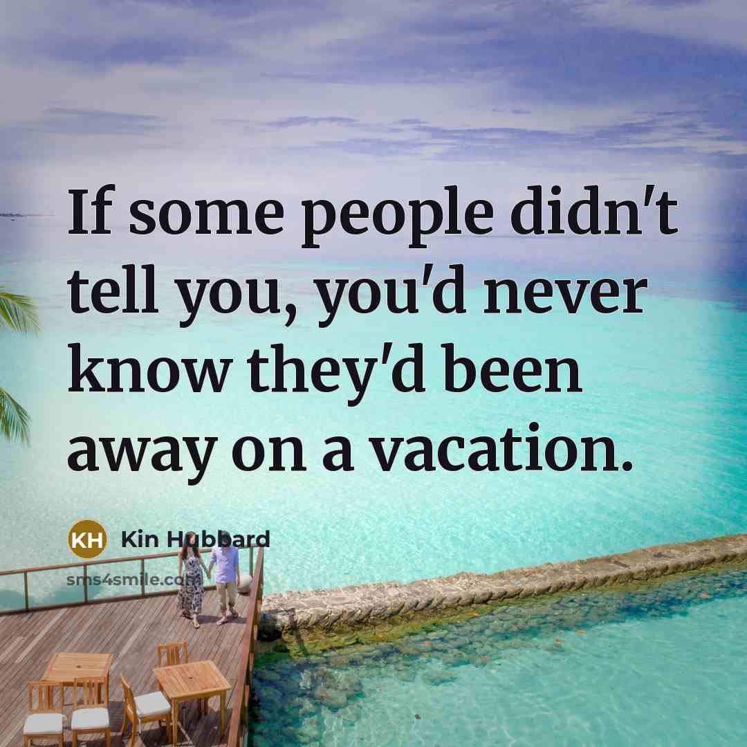 “If some people didn't tell you, you'd never know they'd been away on a vacation.” quote by Kin Hubbard
