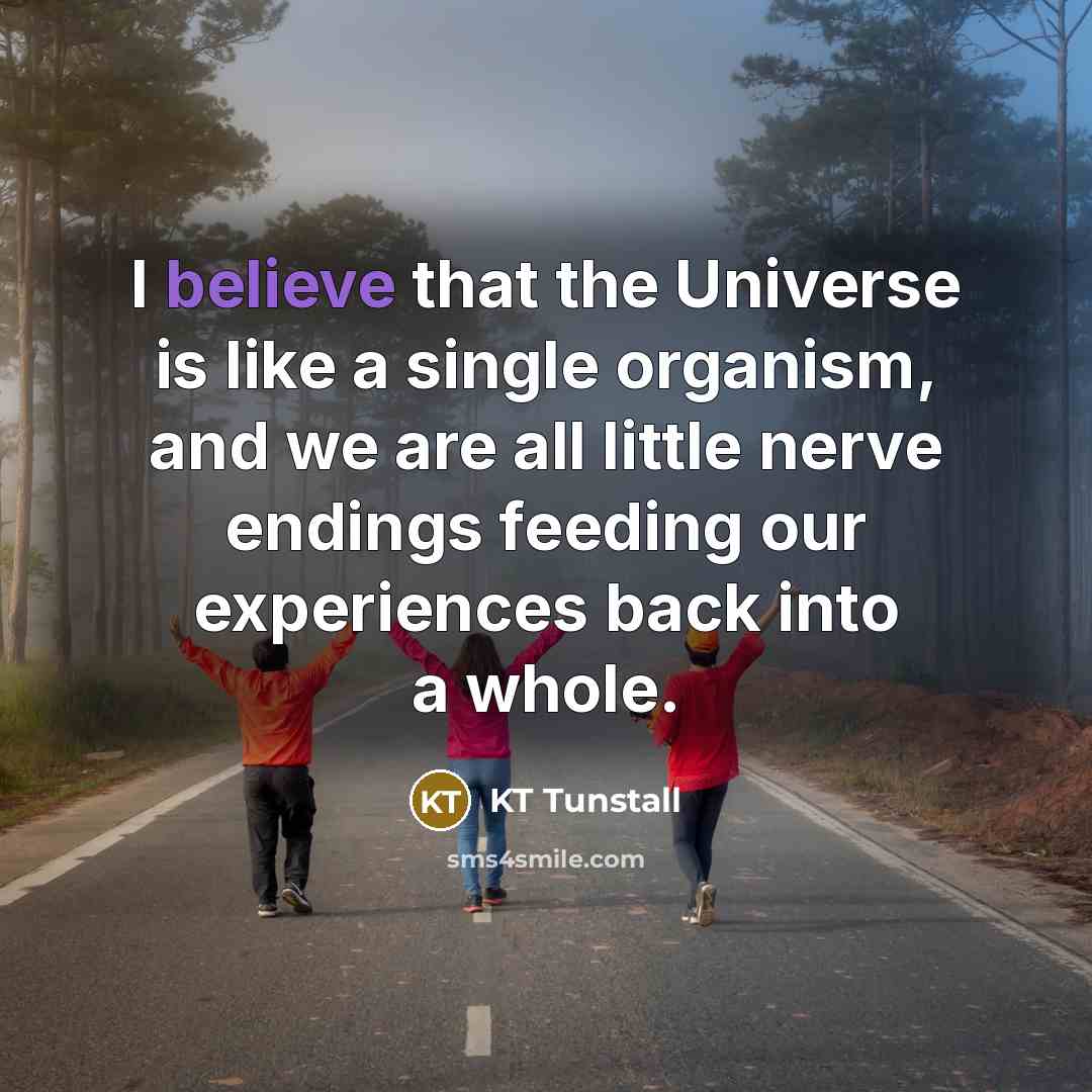 “I believe that the Universe is like a single organism,…” quote by KT Tunstall