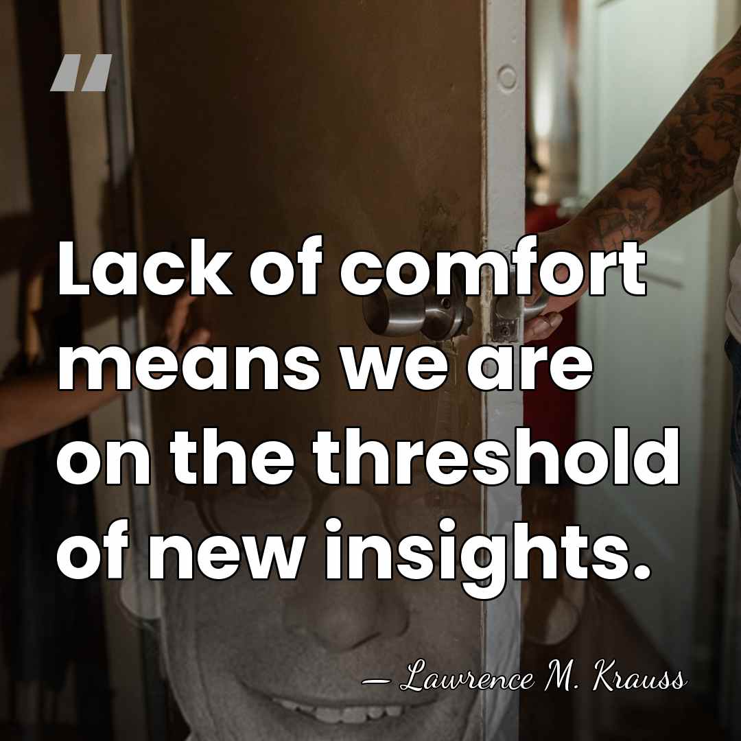 Lack of comfort means we are on the threshold of new insights. - Lawrence M. Krauss