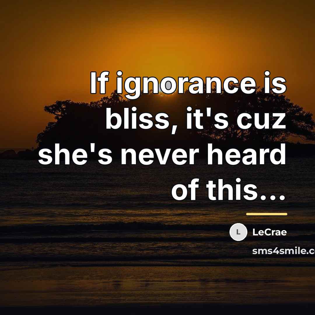 “If ignorance is bliss, it's cuz she's never heard of…” quote by LeCrae