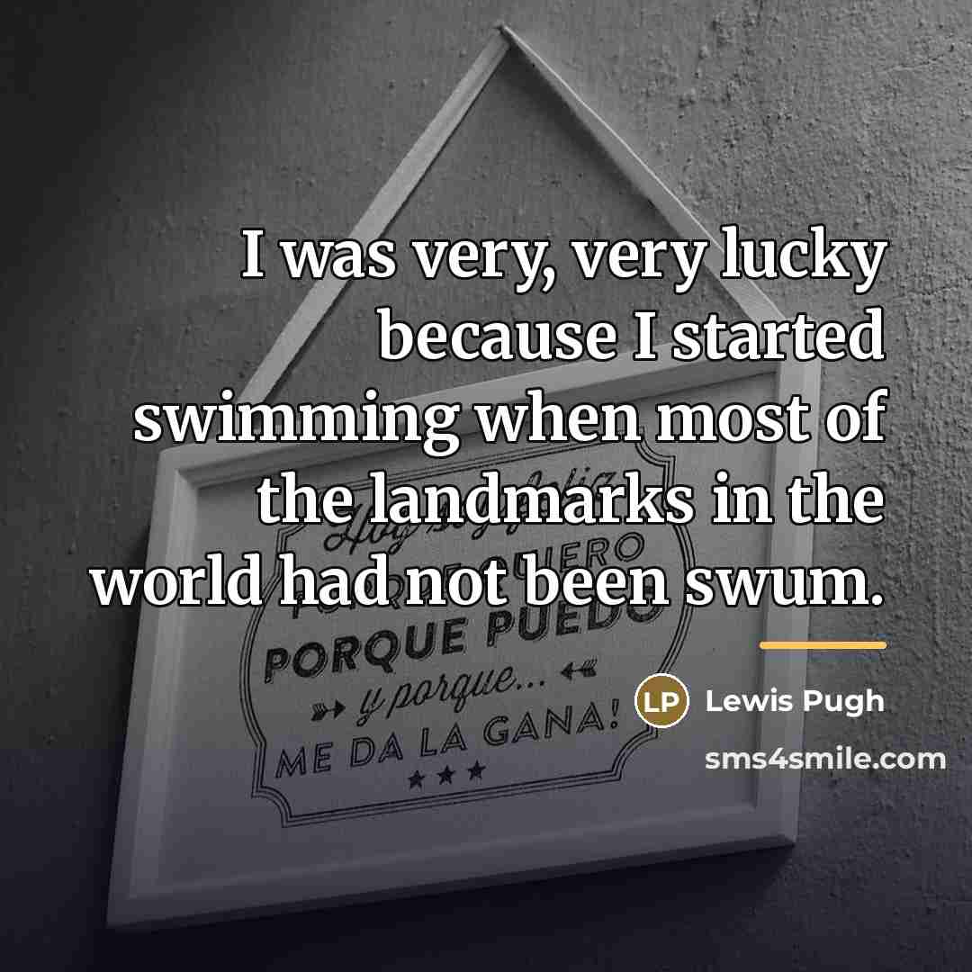 “I was very, very lucky because I started swimming when…” quote by Lewis Pugh