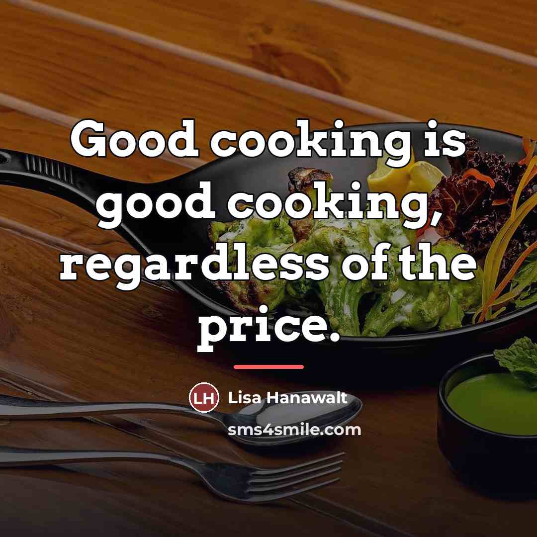 “Good cooking is good cooking, regardless of the price.…” quote by Lisa Hanawalt