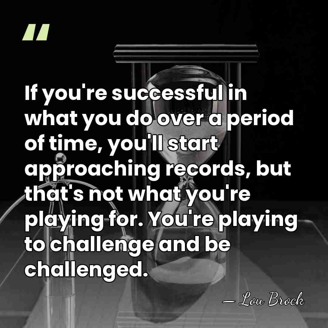If you're successful in what you do over a period of time,&hellip; - Lou Brock
