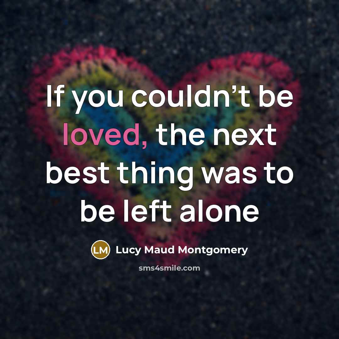 “If you couldn't be loved, the next best thing was…” quote by Lucy Maud Montgomery