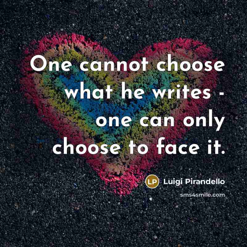 “One cannot choose what he writes - one can only choose to face it.” quote by Luigi Pirandello
