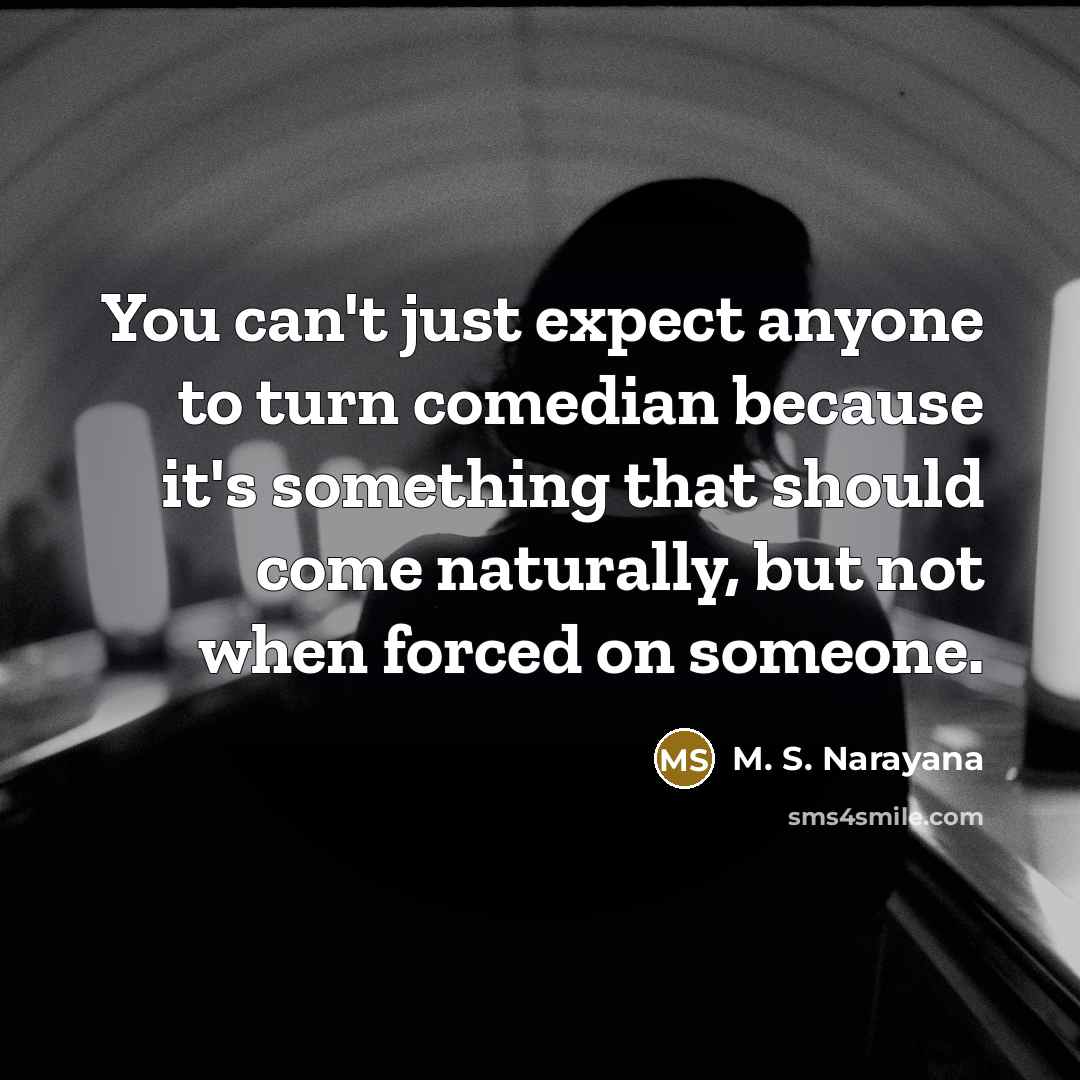 “You can't just expect anyone to turn comedian because it's…” quote by M. S. Narayana