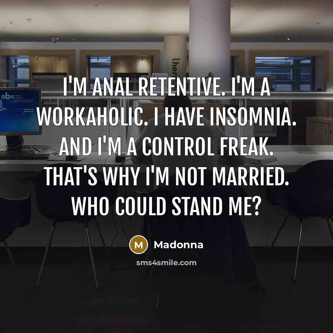 “I'm anal retentive. I'm a workaholic. I have insomnia. And…” quote by Madonna