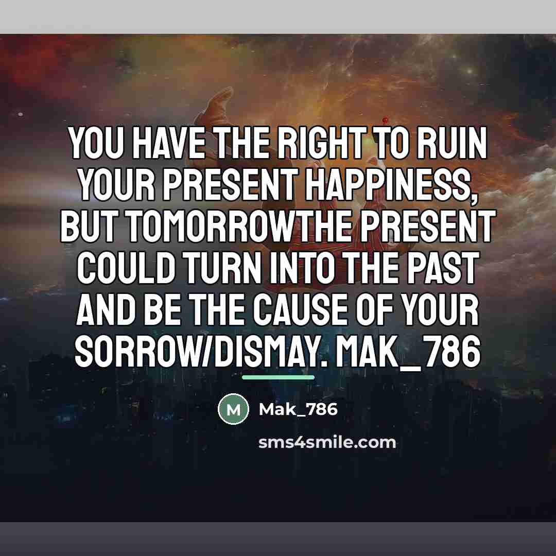 “You have the right to ruin your present happiness, but…” quote by Mak_786