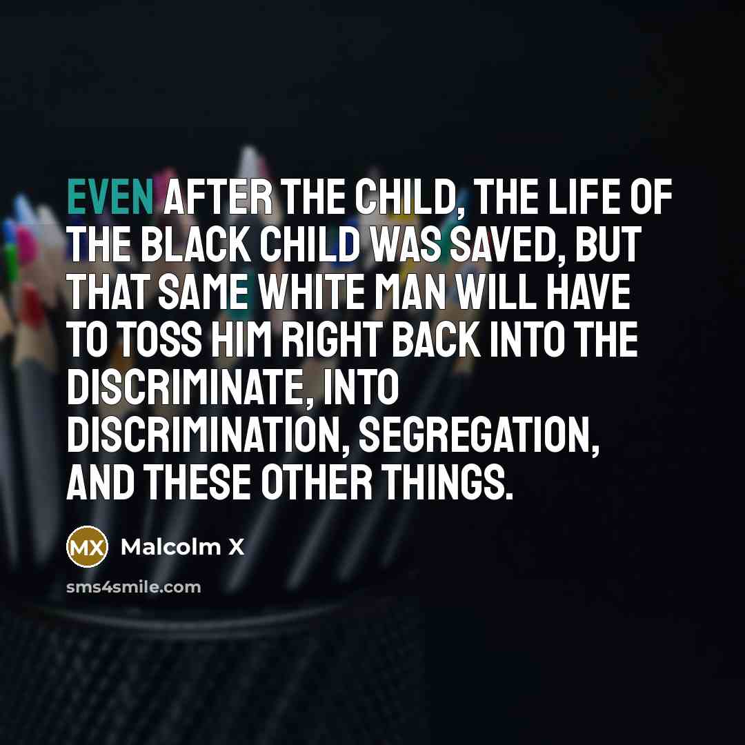 “Even after the child, the life of the black child…” quote by Malcolm X