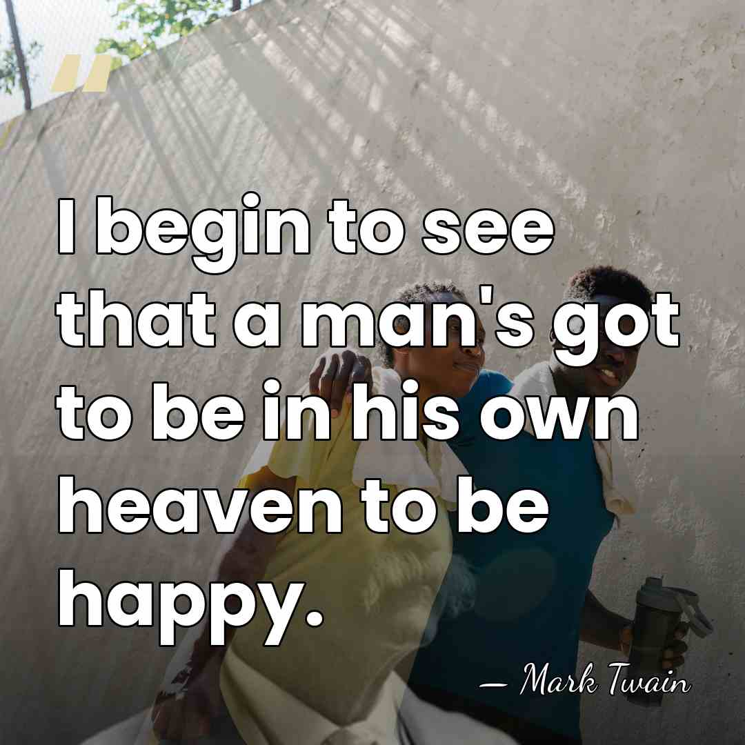 I begin to see that a man's got to be in his&hellip; - Mark Twain