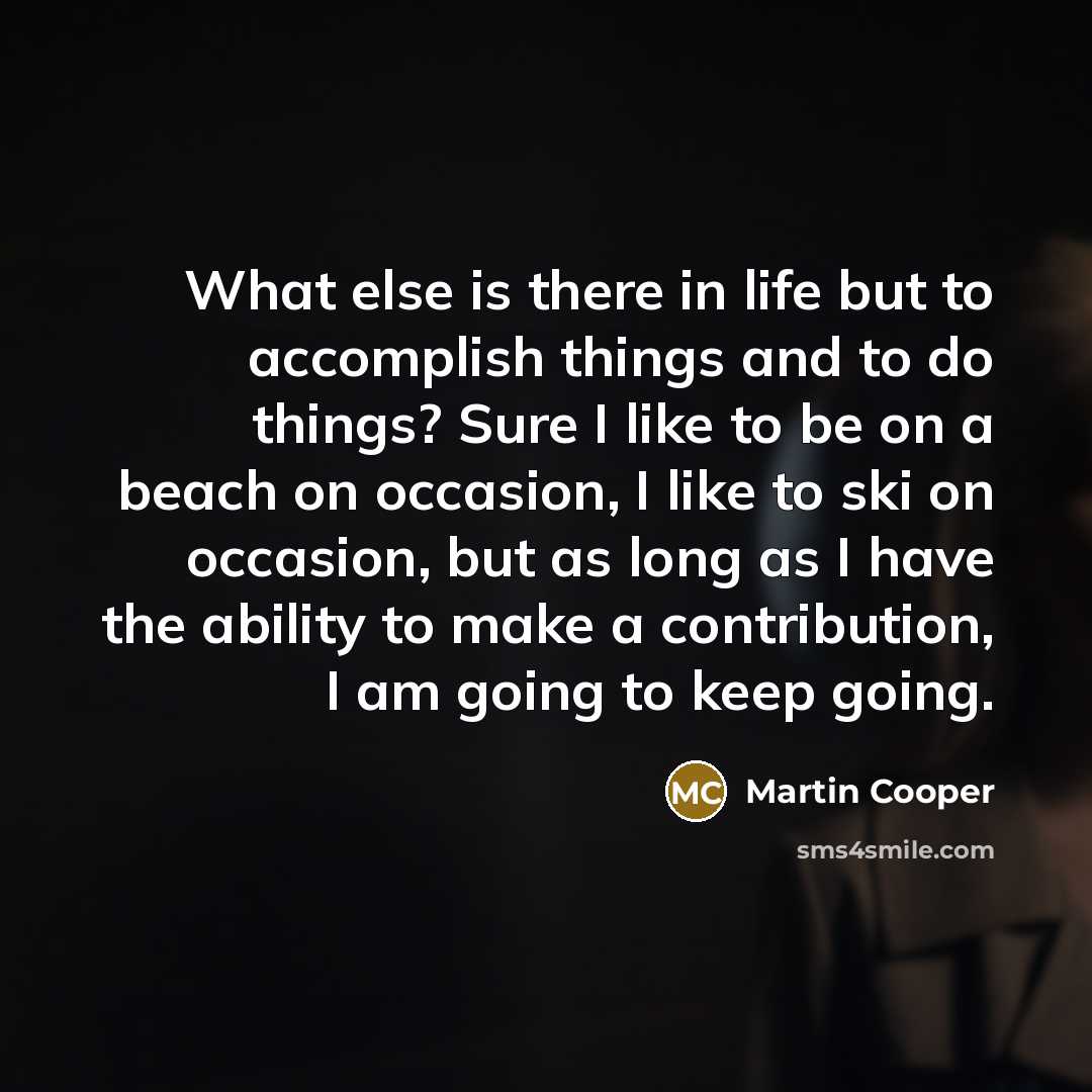 “What else is there in life but to accomplish things…” quote by Martin Cooper