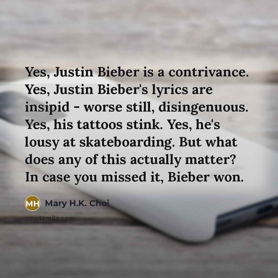“Yes, Justin Bieber is a contrivance. Yes, Justin Bieber's lyrics…” quote by Mary H.K. Choi