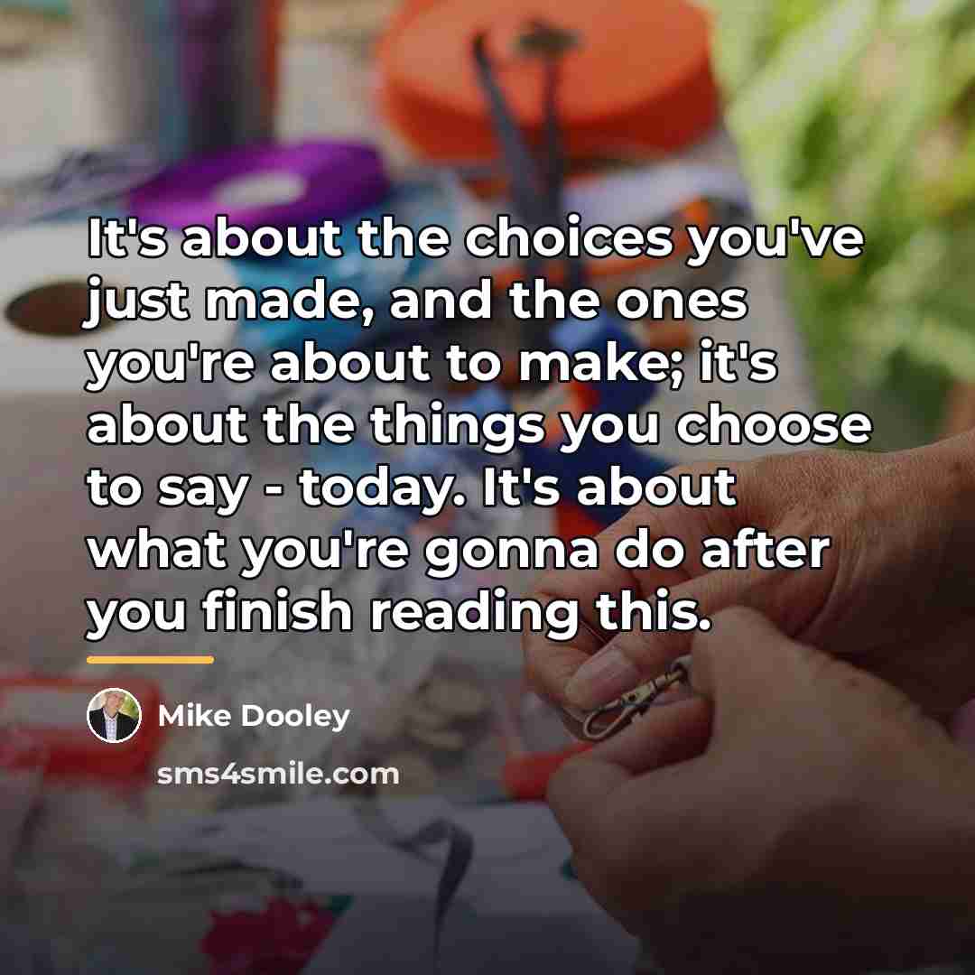 “It's about the choices you've just made, and the ones…” quote by Mike Dooley