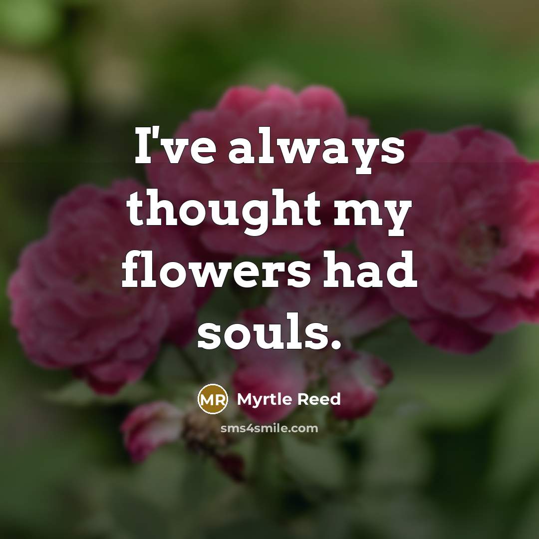 “I've always thought my flowers had souls.…” quote by Myrtle Reed