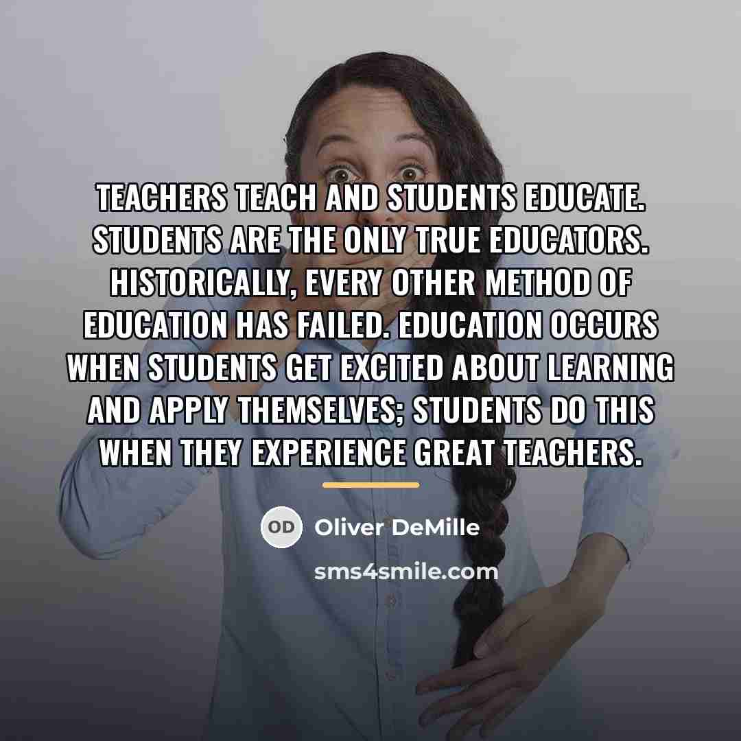 “Teachers teach and students educate. Students are the only true…” quote by Oliver DeMille