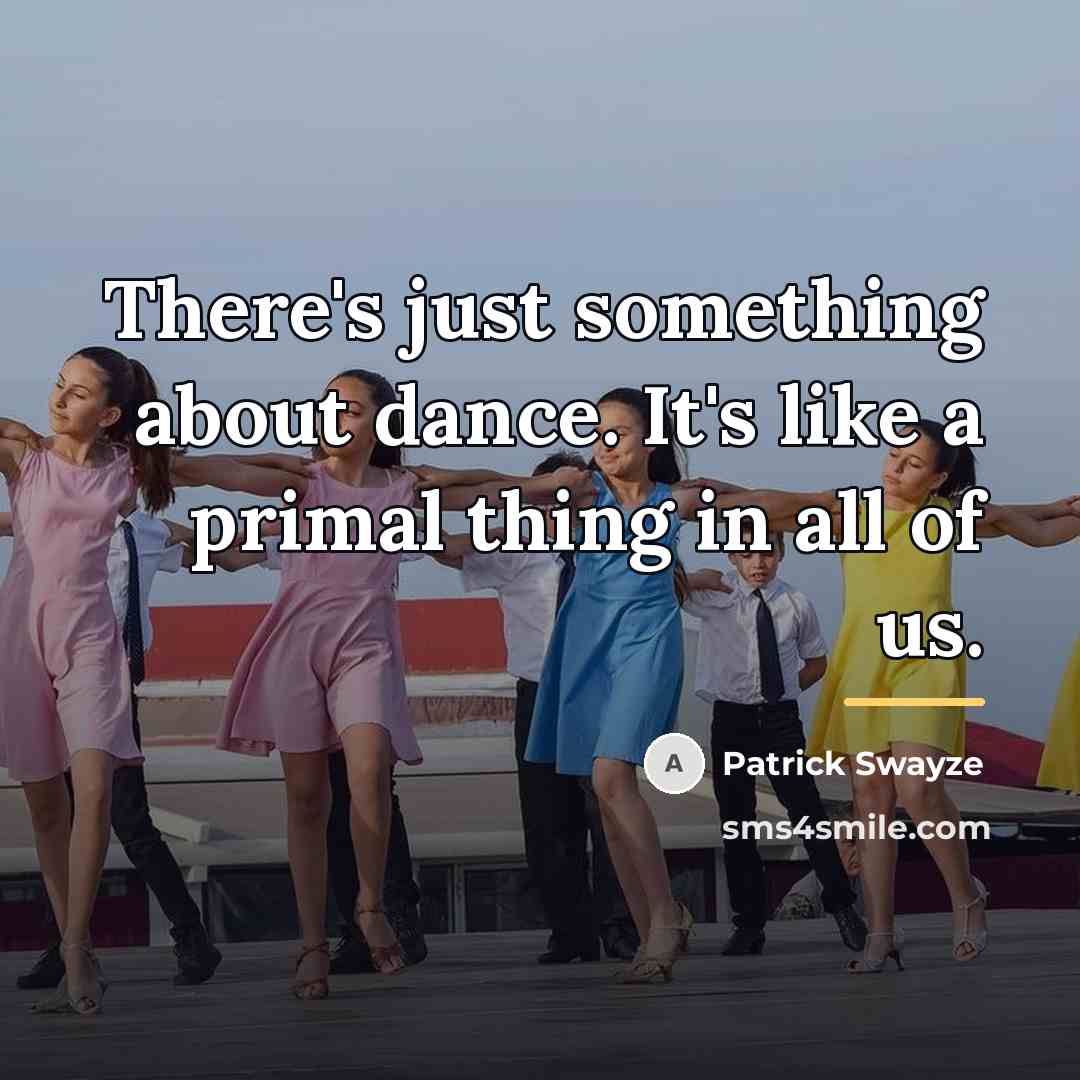 “There's just something about dance. It's like a primal thing…” quote by Patrick Swayze