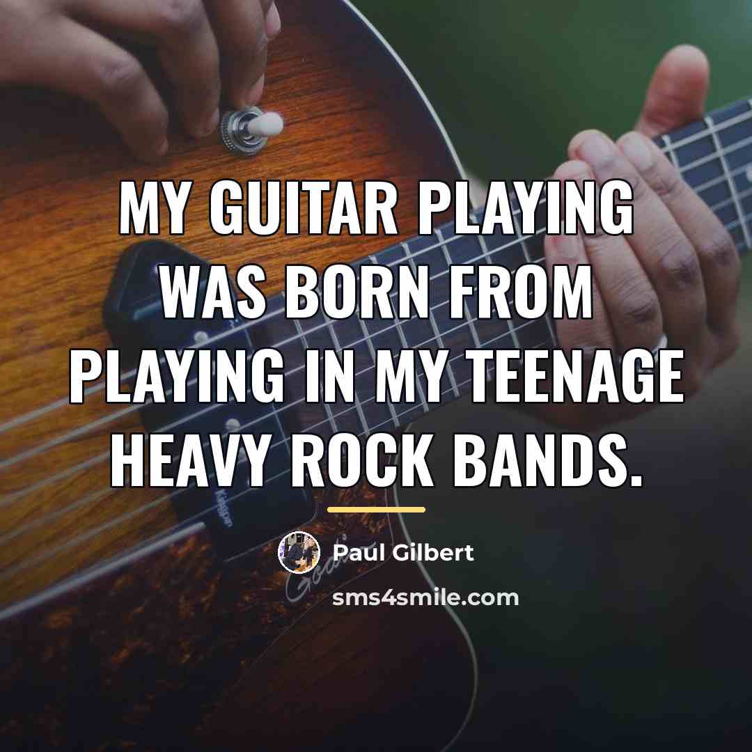 “My guitar playing was born from playing in my teenage…” quote by Paul Gilbert