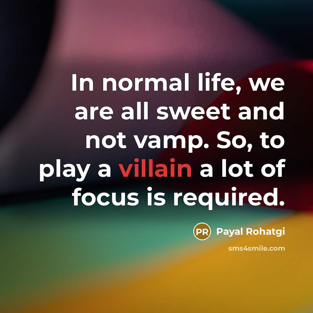 “In normal life, we are all sweet and not vamp. So, to play a villain a lot of focus is required.” quote by Payal Rohatgi