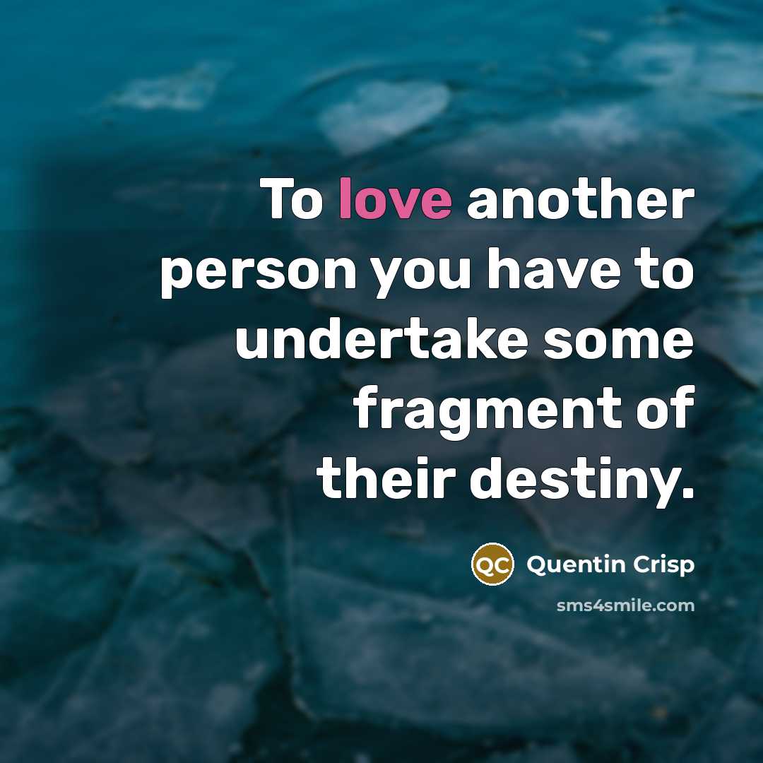 “To love another person you have to undertake some fragment…” quote by Quentin Crisp