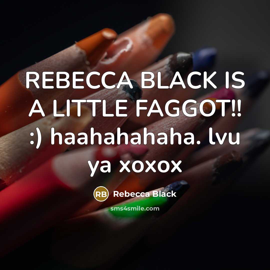 “REBECCA BLACK IS A LITTLE FAGGOT!! :) haahahahaha. lvu ya…” quote by Rebecca Black
