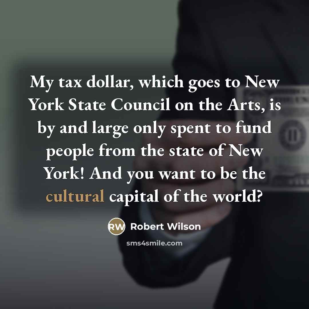 “My tax dollar, which goes to New York State Council…” quote by Robert Wilson