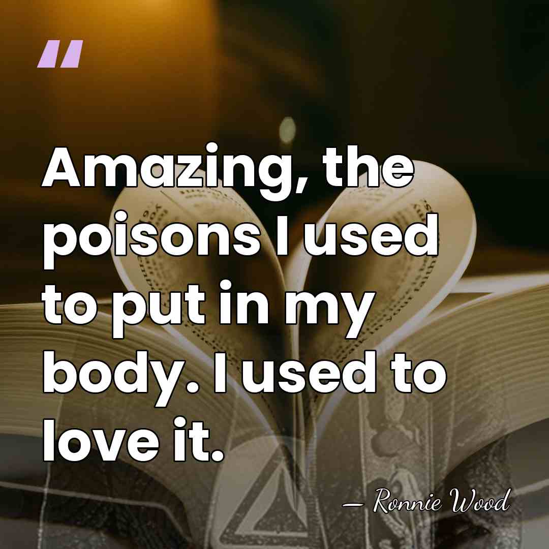 Amazing, the poisons I used to put in my body. I used&hellip; - Ronnie Wood
