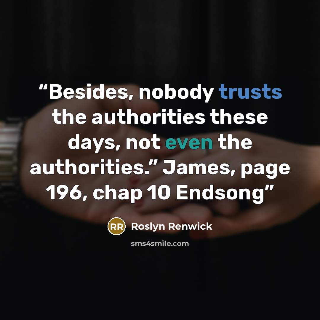 “Besides, nobody trusts the authorities these days, not even the authorities.” James, page 196, chap 10 Endsong” quote by Roslyn Renwick