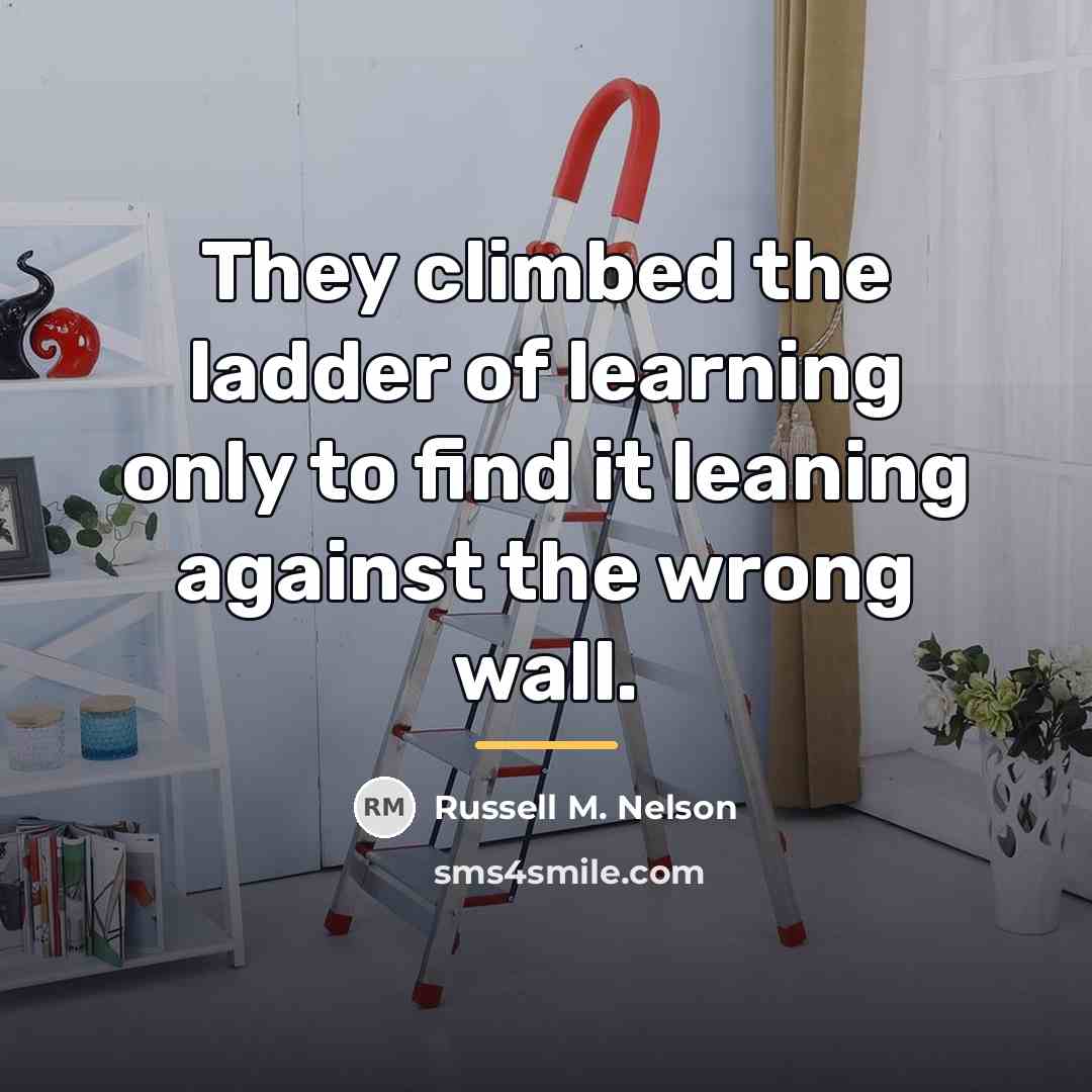 “They climbed the ladder of learning only to find it…” quote by Russell M. Nelson