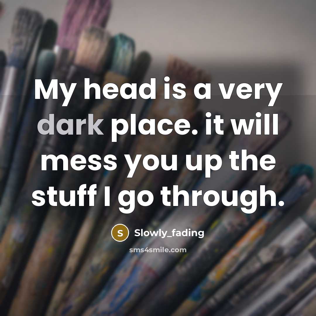 “My head is a very dark place. it will mess you up the stuff I go through.” quote by Slowly_fading
